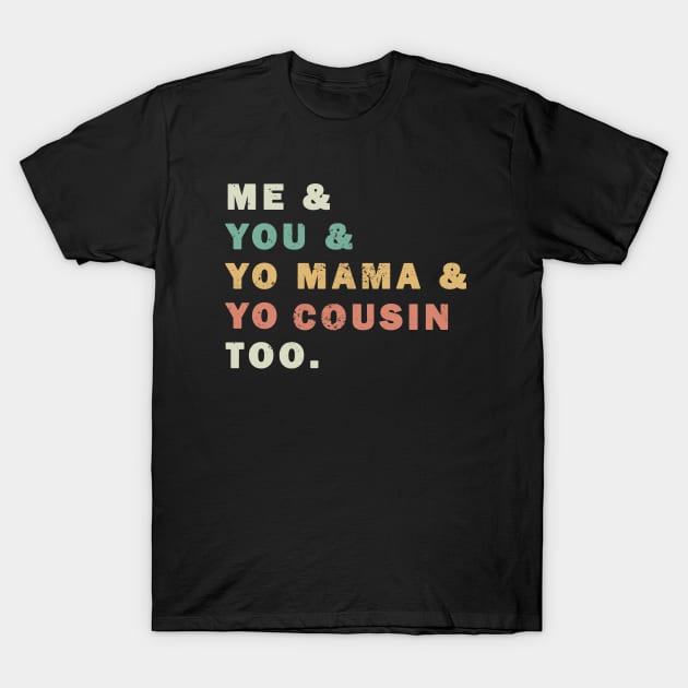 Me You Yo Mama Yo Cousin Too T-Shirt by valentinahramov